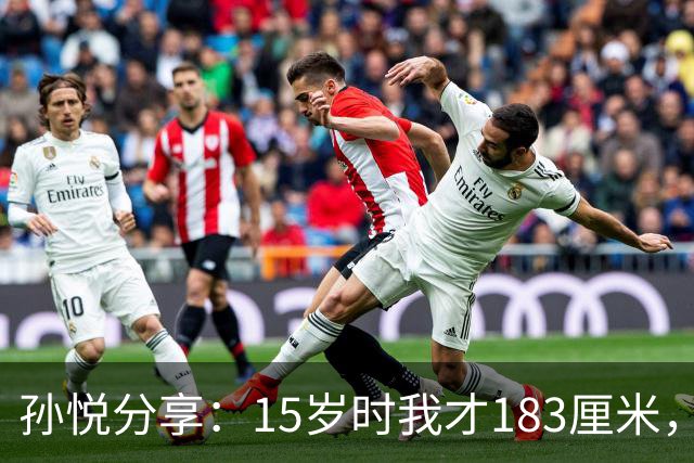 孙悦分享：15岁时我才183厘米，在体校营养不良，遇到奥神后迎来转机